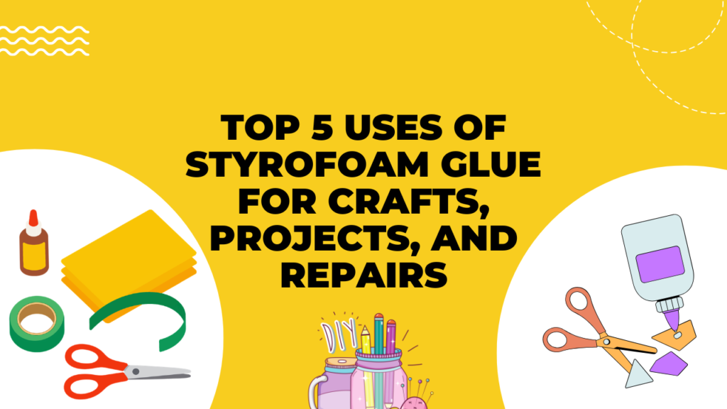 Top 5 Uses of Styrofoam Glue for Crafts, Projects, and Repairs (1)